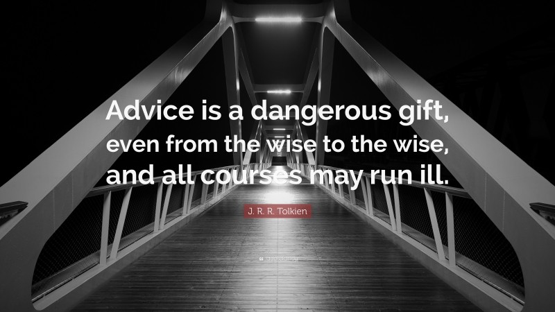 J. R. R. Tolkien Quote: “Advice is a dangerous gift, even from the wise to the wise, and all courses may run ill.”