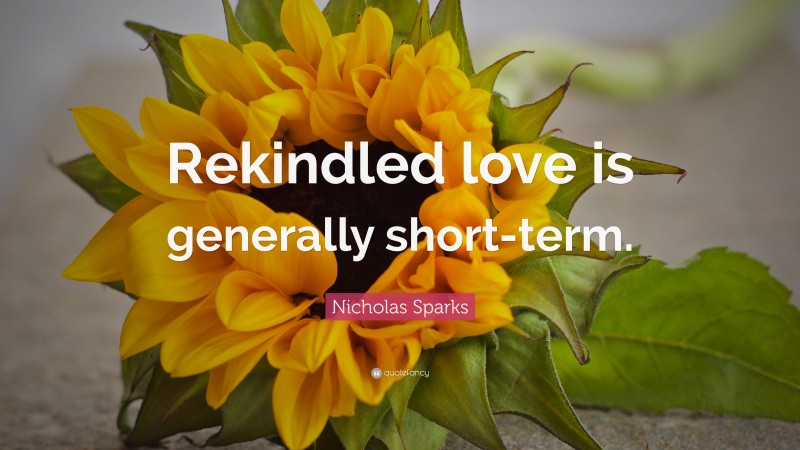 Nicholas Sparks Quote: “Rekindled love is generally short-term.”