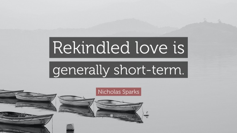 Nicholas Sparks Quote: “Rekindled love is generally short-term.”