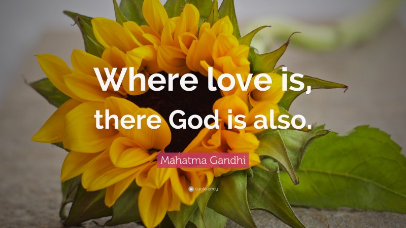 Mahatma Gandhi Quote: “Where love is, there God is also.”