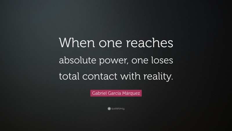 Gabriel Garcí­a Márquez Quote: “When one reaches absolute power, one loses total contact with reality.”