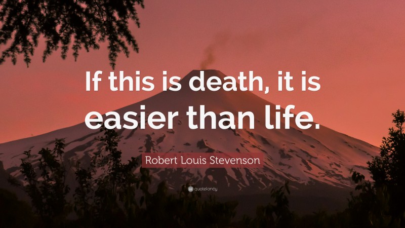 Robert Louis Stevenson Quote: “If this is death, it is easier than life.”