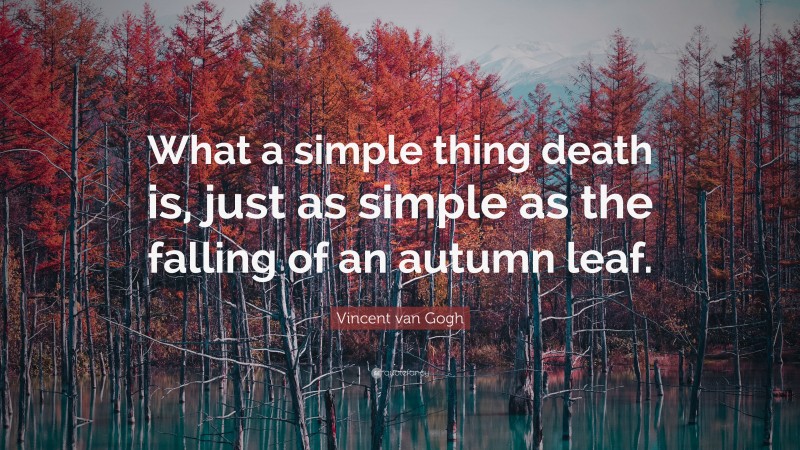 Vincent van Gogh Quote: “What a simple thing death is, just as simple as the falling of an autumn leaf.”