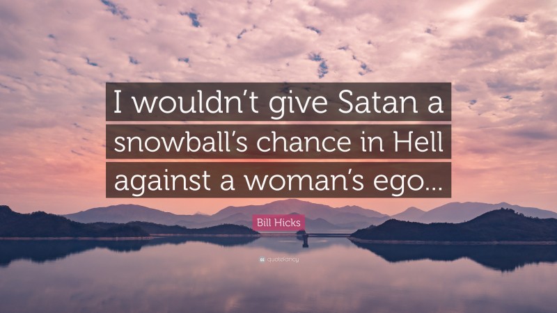 Bill Hicks Quote: “I wouldn’t give Satan a snowball’s chance in Hell against a woman’s ego...”