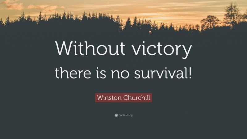 Winston Churchill Quote: “Without victory there is no survival!”