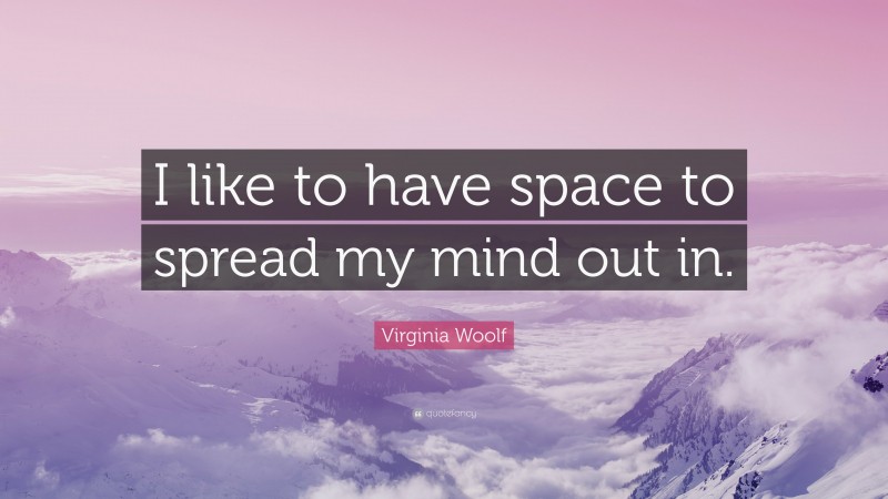 Virginia Woolf Quote: “I like to have space to spread my mind out in.”