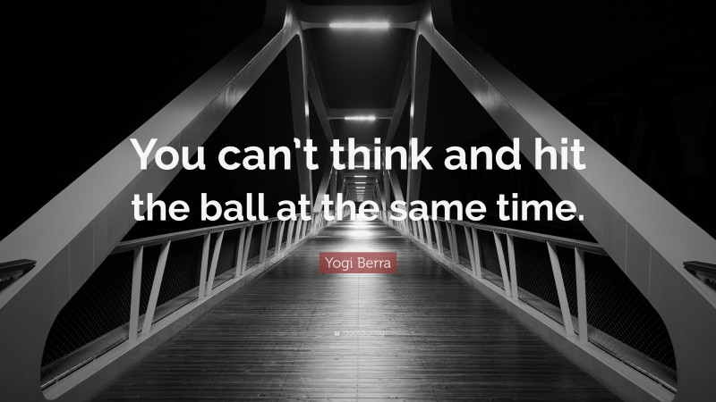 Yogi Berra Quote: “You can’t think and hit the ball at the same time.”