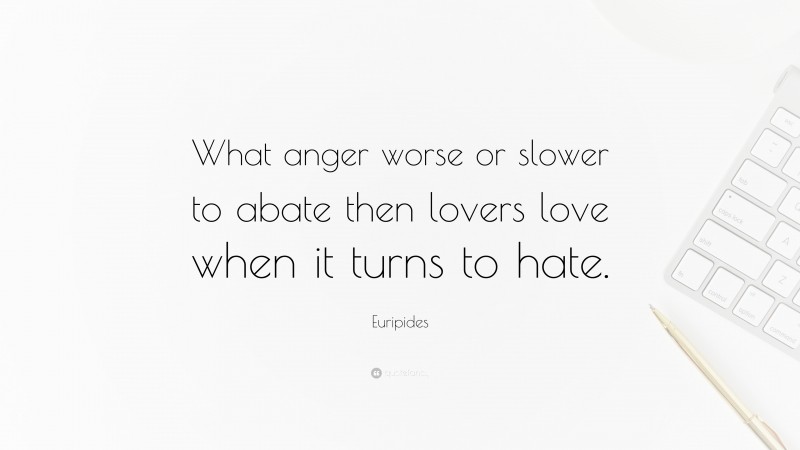 Euripides Quote: “What anger worse or slower to abate then lovers love when it turns to hate.”