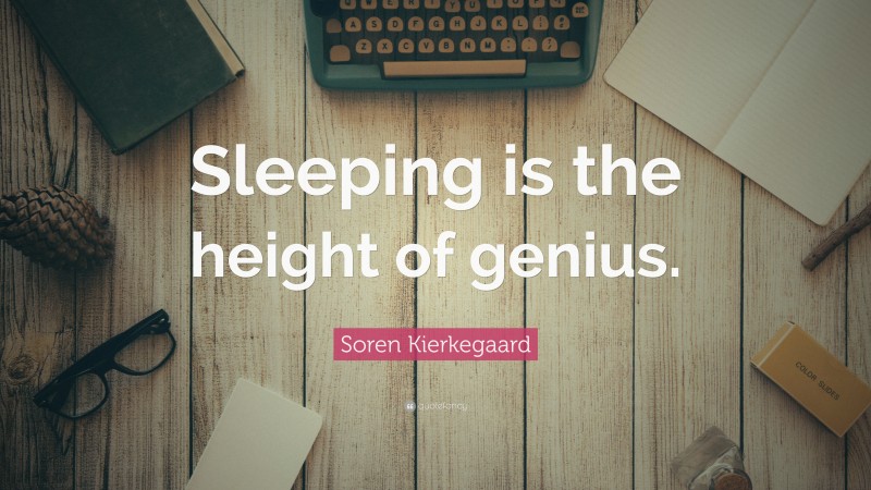 Soren Kierkegaard Quote: “Sleeping is the height of genius.”