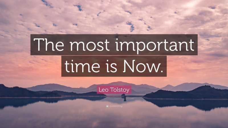 Leo Tolstoy Quote: “The most important time is Now.”