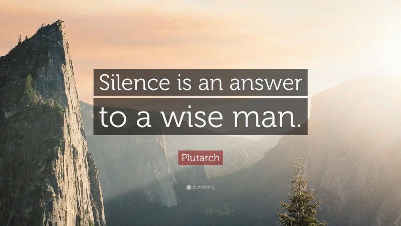 Plutarch Quote: “Silence is an answer to a wise man.”