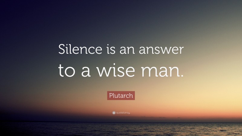 Plutarch Quote: “Silence is an answer to a wise man.”