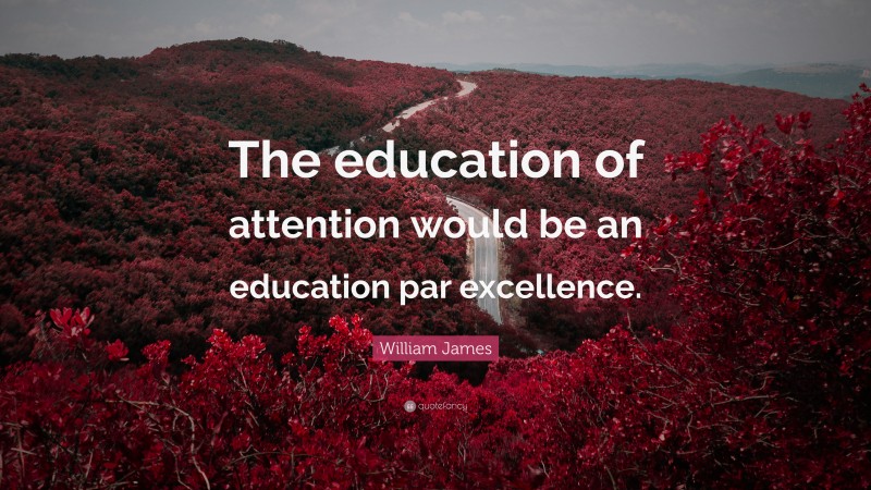 William James Quote: “The education of attention would be an education par excellence.”