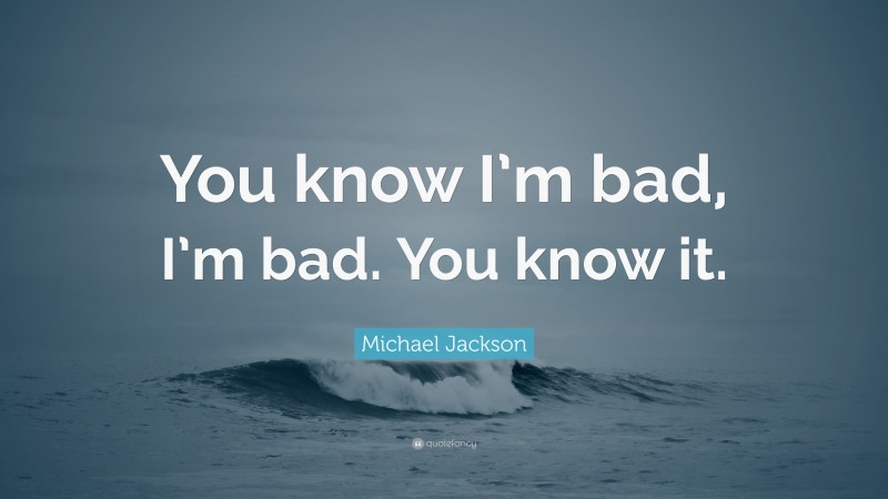 Michael Jackson Quote: “You know I’m bad, I’m bad. You know it.”