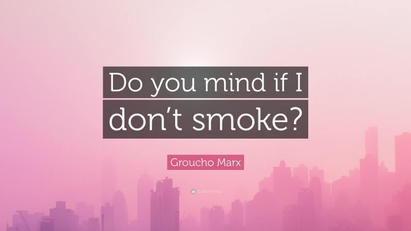Groucho Marx Quote: “Do you mind if I don’t smoke?”