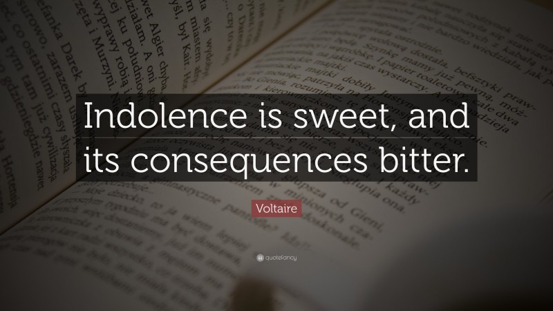 Voltaire Quote: “Indolence is sweet, and its consequences bitter.”