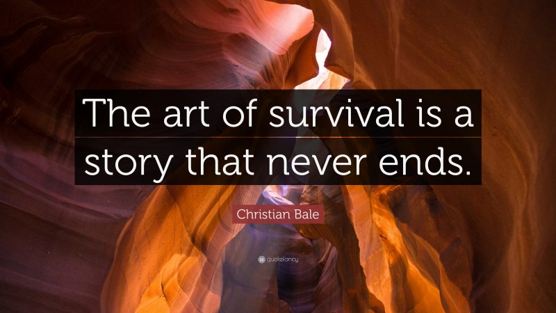 Christian Bale Quote: “The art of survival is a story that never ends.”