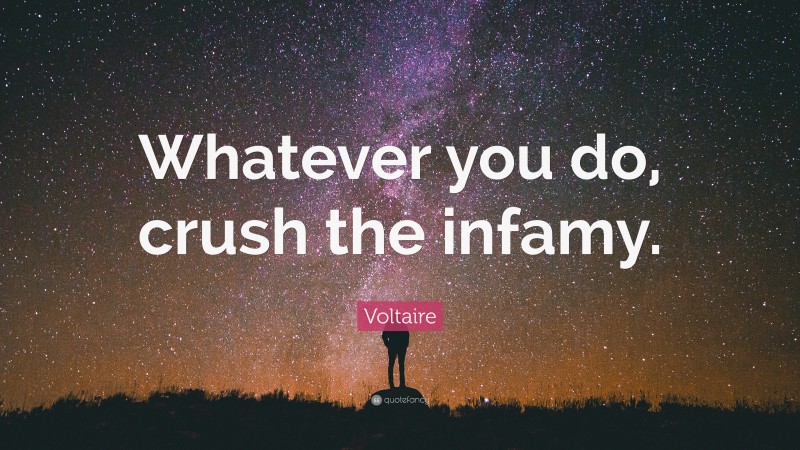 Voltaire Quote: “Whatever you do, crush the infamy.”