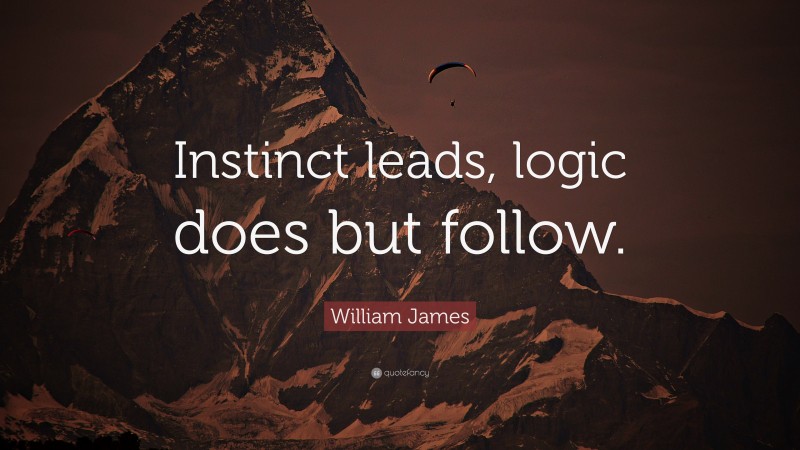 William James Quote: “Instinct leads, logic does but follow.”