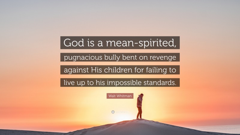 Walt Whitman Quote: “God is a mean-spirited, pugnacious bully bent on revenge against His children for failing to live up to his impossible standards.”