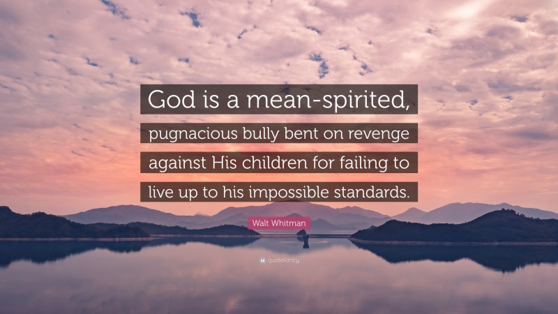 Walt Whitman Quote: “God is a mean-spirited, pugnacious bully bent on revenge against His children for failing to live up to his impossible standards.”