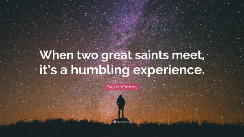 Paul McCartney Quote: “When two great saints meet, it’s a humbling experience.”