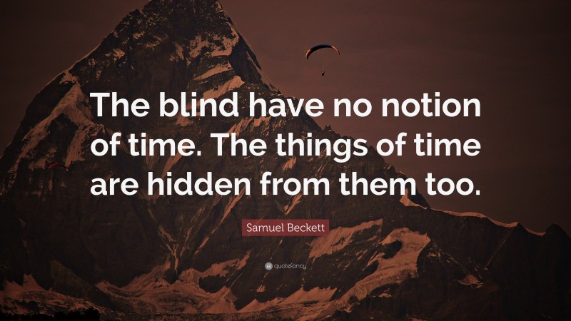 Samuel Beckett Quote: “The blind have no notion of time. The things of time are hidden from them too.”