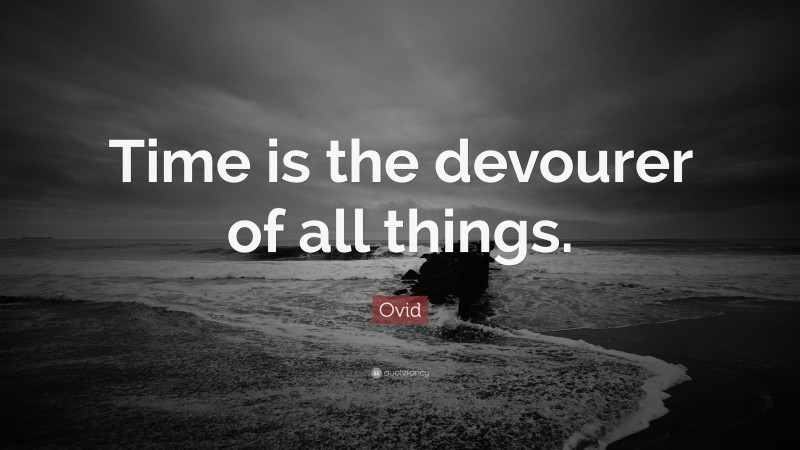 Ovid Quote: “Time is the devourer of all things.”