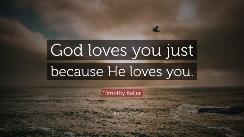 Timothy Keller Quote: “God loves you just because He loves you.”