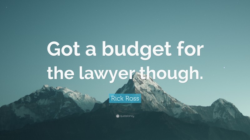 Rick Ross Quote: “Got a budget for the lawyer though.”