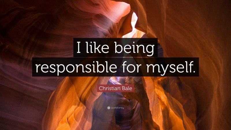 Christian Bale Quote: “I like being responsible for myself.”