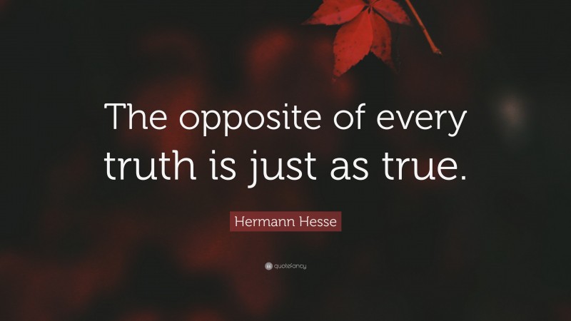 Hermann Hesse Quote: “The opposite of every truth is just as true.”