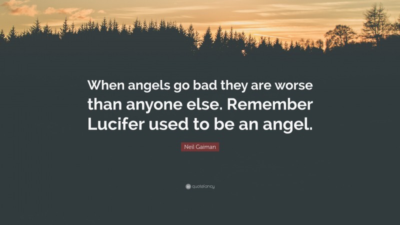Neil Gaiman Quote: “When angels go bad they are worse than anyone else. Remember Lucifer used to be an angel.”