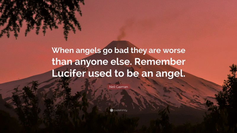 Neil Gaiman Quote: “When angels go bad they are worse than anyone else. Remember Lucifer used to be an angel.”