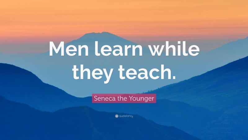 Seneca the Younger Quote: “Men learn while they teach.”