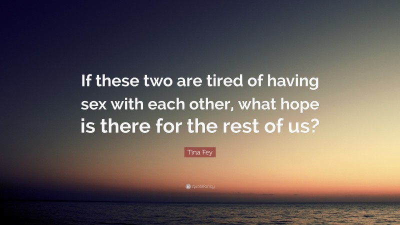 Tina Fey Quote: “If these two are tired of having sex with each other, what hope is there for the rest of us?”