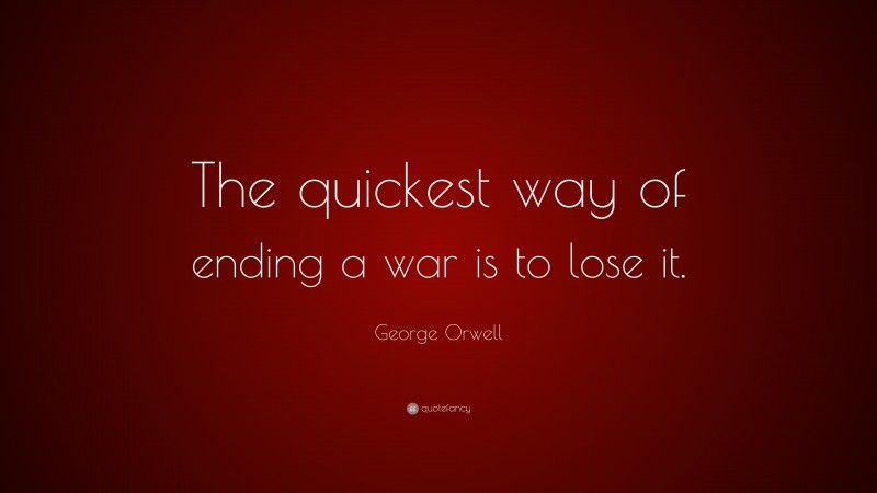 George Orwell Quote: “The quickest way of ending a war is to lose it.”