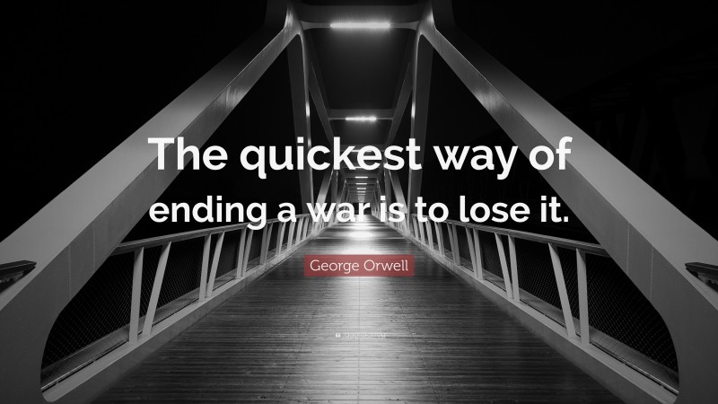 George Orwell Quote: “The quickest way of ending a war is to lose it.”