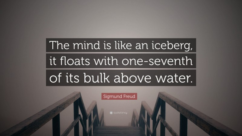 Sigmund Freud Quote: “The mind is like an iceberg, it floats with one-seventh of its bulk above water.”