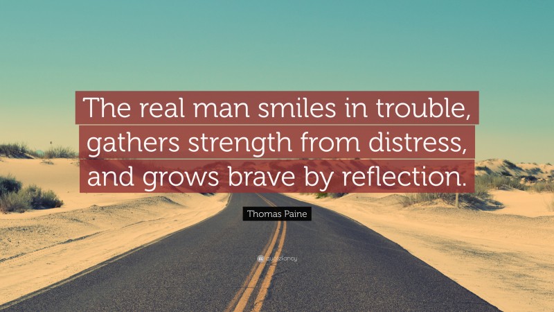 Thomas Paine Quote: “The real man smiles in trouble, gathers strength from distress, and grows brave by reflection.”