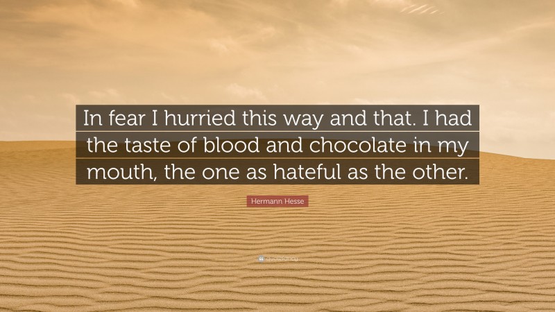 Hermann Hesse Quote: “In fear I hurried this way and that. I had the taste of blood and chocolate in my mouth, the one as hateful as the other.”