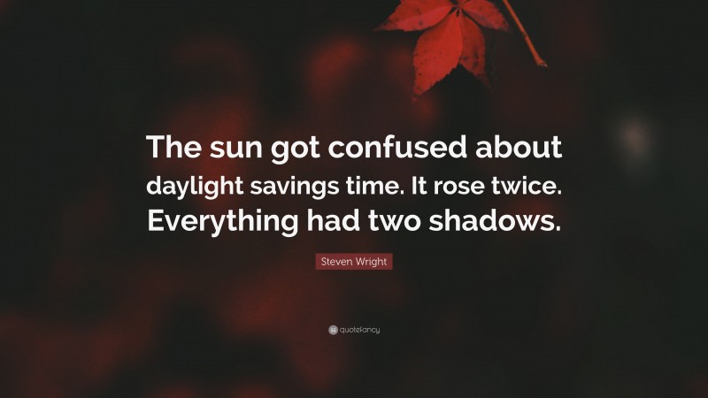 Steven Wright Quote: “The sun got confused about daylight savings time. It rose twice. Everything had two shadows.”