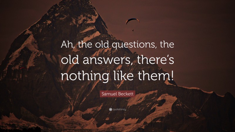 Samuel Beckett Quote: “Ah, the old questions, the old answers, there’s nothing like them!”