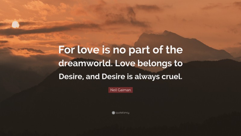 Neil Gaiman Quote: “For love is no part of the dreamworld. Love belongs to Desire, and Desire is always cruel.”