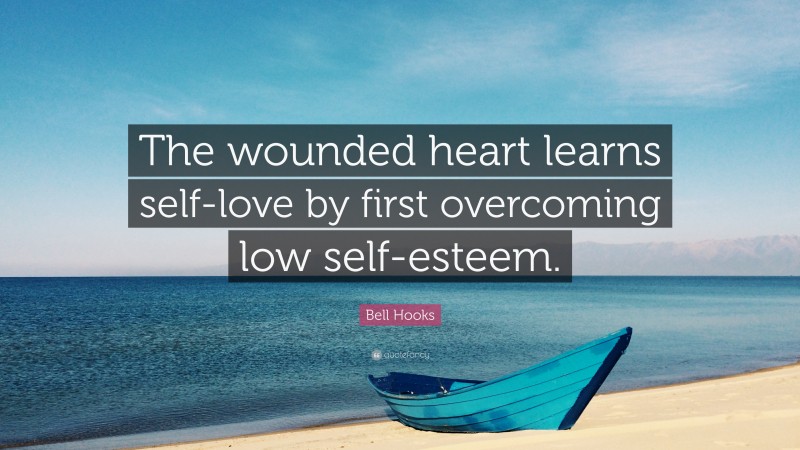 Bell Hooks Quote: “The wounded heart learns self-love by first overcoming low self-esteem.”