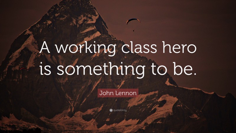 John Lennon Quote: “A working class hero is something to be.”