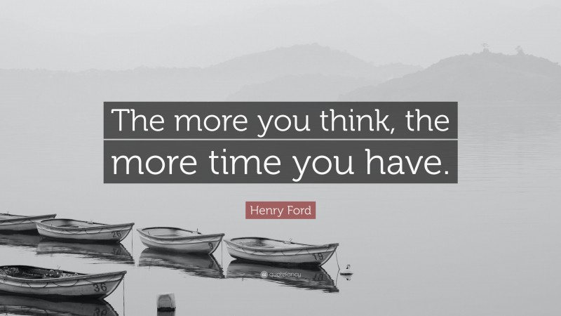Henry Ford Quote: “The more you think, the more time you have.”