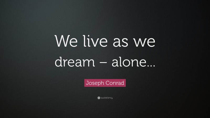 Joseph Conrad Quote: “We live as we dream – alone...”