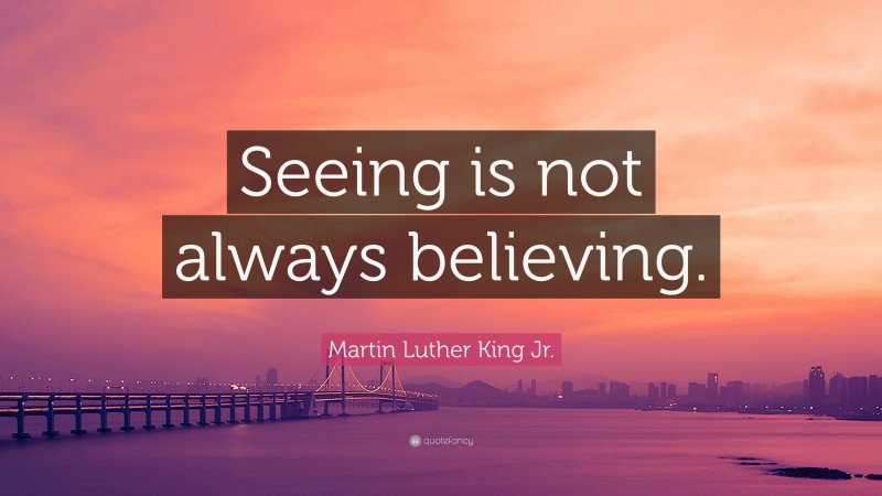 Martin Luther King Jr. Quote: “Seeing is not always believing.”