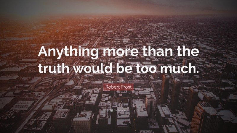 Robert Frost Quote: “Anything more than the truth would be too much.”